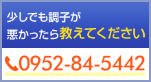 少しでも調子が悪かったら教えてください 0952-84-5442